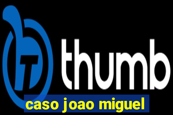 caso joao miguel